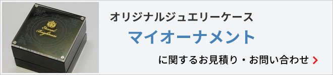 オリジナルジュエリーケース　マイオーナメントに関するお見積り・お問い合わせ